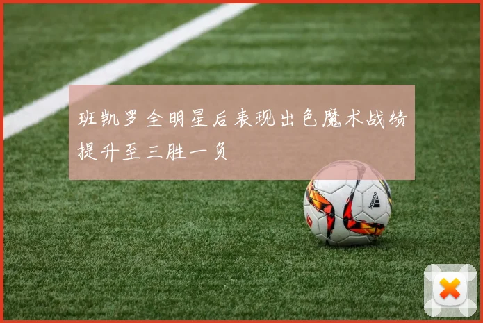 班凯罗全明星后表现出色魔术战绩提升至三胜一负