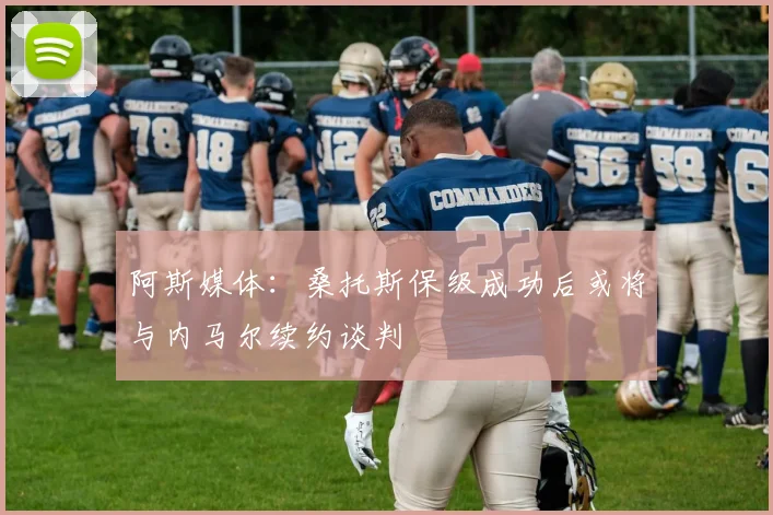 阿斯媒体：桑托斯保级成功后或将与内马尔续约谈判