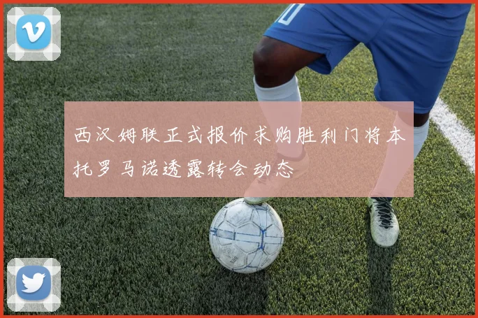 西汉姆联正式报价求购胜利门将本托罗马诺透露转会动态