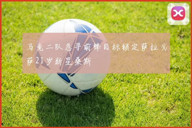 马竞二队急寻前锋目标锁定萨拉戈萨21岁新星桑斯