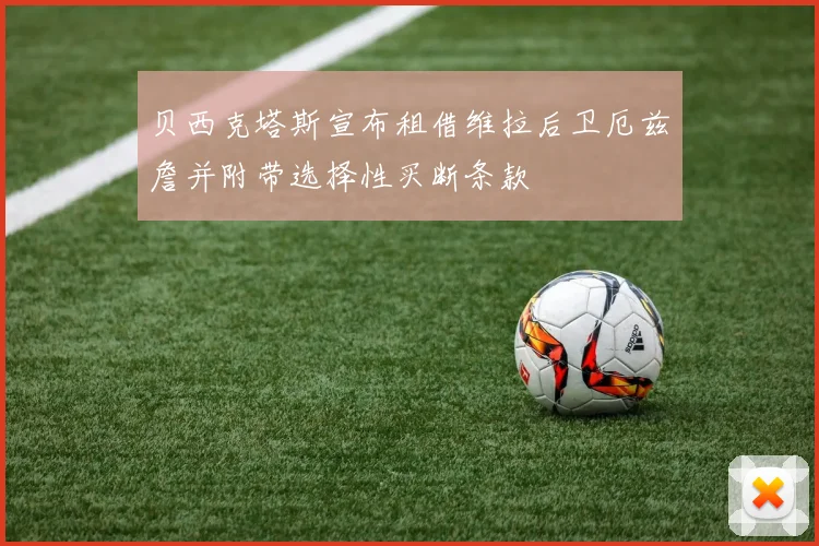 贝西克塔斯宣布租借维拉后卫厄兹詹并附带选择性买断条款