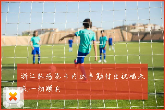 浙江队感恩卡内达辛勤付出祝福未来一切顺利