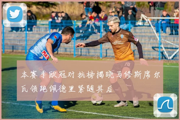 本赛季欧冠对抗榜揭晓马修斯席尔瓦领跑佩德里紧随其后