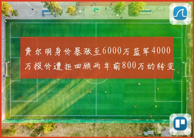 费尔明身价暴涨至6000万蓝军4000万报价遭拒回顾两年前800万的转变