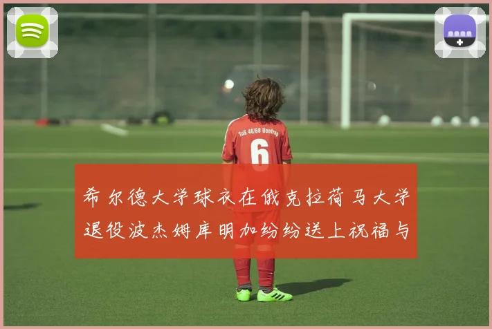 希尔德大学球衣在俄克拉荷马大学退役波杰姆库明加纷纷送上祝福与敬意