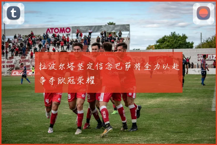 拉波尔塔坚定信念巴萨将全力以赴争夺欧冠荣耀
