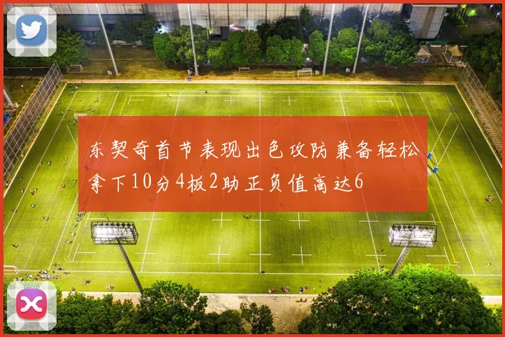 东契奇首节表现出色攻防兼备轻松拿下10分4板2助正负值高达6