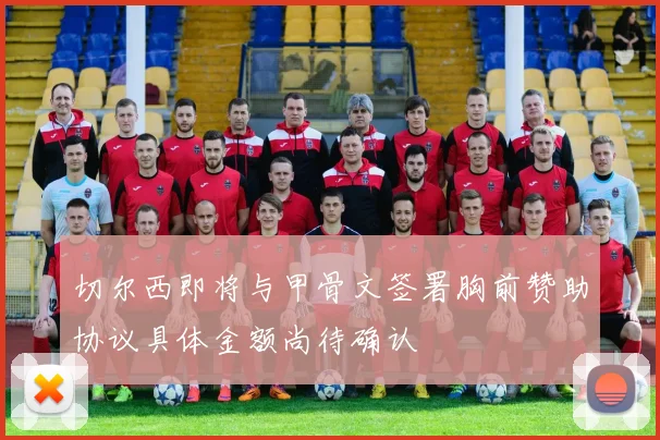 切尔西即将与甲骨文签署胸前赞助协议具体金额尚待确认