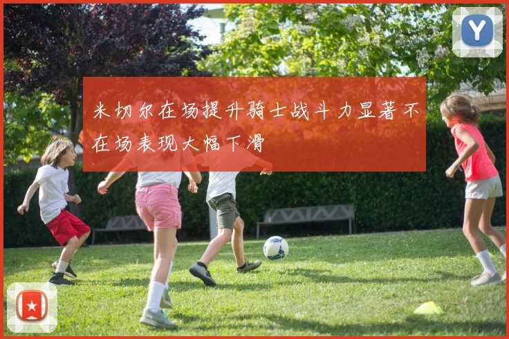 米切尔在场提升骑士战斗力显著不在场表现大幅下滑