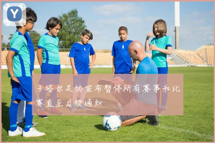卡塔尔足协宣布暂停所有赛事和比赛直至后续通知